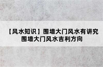 【风水知识】围墙大门风水有讲究 围墙大门风水吉利方向